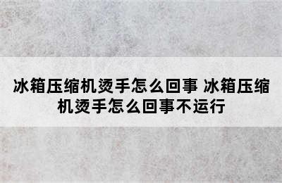 冰箱压缩机烫手怎么回事 冰箱压缩机烫手怎么回事不运行